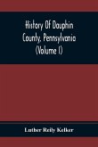 History Of Dauphin County, Pennsylvania (Volume I)