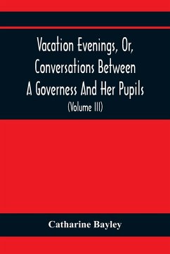 Vacation Evenings, Or, Conversations Between A Governess And Her Pupils - Bayley, Catharine