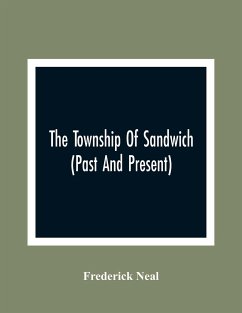 The Township Of Sandwich (Past And Present); An Interesting History Of The Canadian Frontier Along The Detroit River, Including The Territory Which No - Neal, Frederick
