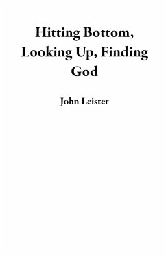Hitting Bottom, Looking Up, Finding God (eBook, ePUB) - Leister, John