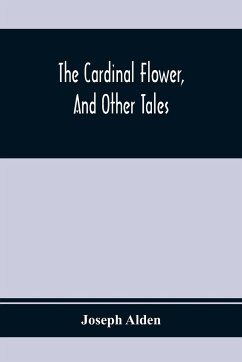 The Cardinal Flower, And Other Tales - Alden, Joseph