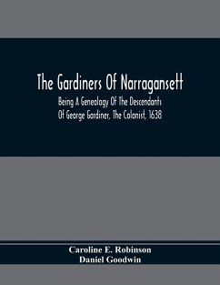 The Gardiners Of Narragansett: Being A Genealogy Of The Descendants Of George Gardiner, The Colonist, 1638 - E. Robinson, Caroline; Goodwin, Daniel