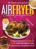 Air Fryer Cookbook for Beginners: The Ultimate and Easy Guide to Enjoy and Improve Your Family and Friends Health With Delightful, Evenly Cooked, and