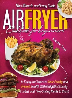 Air Fryer Cookbook for Beginners: The Ultimate and Easy Guide to Enjoy and Improve Your Family and Friends Health With Delightful, Evenly Cooked, and - Scoot B., Randon