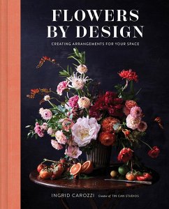 Flowers by Design: Floral Arrangements and Inspiration from the Creator of Tin Can Studios - Carozzi, Ingrid
