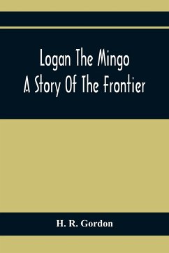 Logan The Mingo; A Story Of The Frontier - R. Gordon, H.