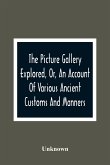 The Picture Gallery Explored, Or, An Account Of Various Ancient Customs And Manners
