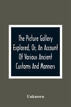 The Picture Gallery Explored, Or, An Account Of Various Ancient Customs And Manners - Unknown