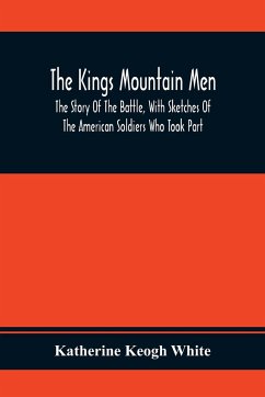 The Kings Mountain Men; The Story Of The Battle, With Sketches Of The American Soldiers Who Took Part - Keogh White, Katherine
