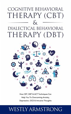 Cognitive Behavioral Therapy (CBT) & Dialectical Behavioral Therapy (DBT): How CBT, DBT & ACT Techniques Can Help You To Overcoming Anxiety, Depression, OCD & Intrusive Thoughts (eBook, ePUB) - Armstrong, Wesley