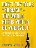 Don&quote;t Try To Be &quote;Normal&quote; - The World Needs You to Be Yourself (eBook, ePUB)