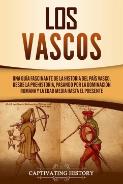 Los vascos: Una guía fascinante de la historia del País Vasco, desde la prehistoria, pasando por la dominación romana y la Edad Media hasta el presente (eBook, ePUB) - History, Captivating