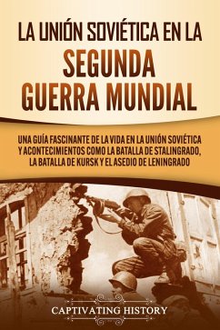 La Unión Soviética en la Segunda Guerra Mundial: Una guía fascinante de la vida en la Unión Soviética y acontecimientos como la batalla de Stalingrado, la batalla de Kursk y el asedio de Leningrado (eBook, ePUB) - History, Captivating