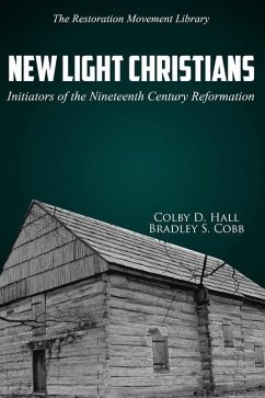 New Light Christians: Initiators of the Nineteenth Century Reformation - Hall, Colby D.