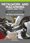 Metalwork and Machining Hints and Tips for Home Machinists: 101 Plans and Drawings