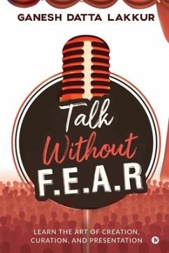 Talk Without FEAR: Learn the Art of Creation, Curation, and Presentation - Ganesh Datta Lakkur