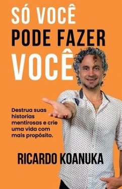 Só Você Pode Fazer Você: Destrua suas historias mentirosas e crie uma vida com mais propósito.