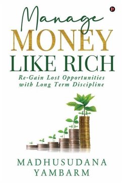 Manage Money like Rich: Re-Gain Lost Opportunities with Long Term Discipline - Madhusudana Yambarm