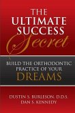 The Ultimate Success Secret: Build the Orthodontic Practice of Your Dreams