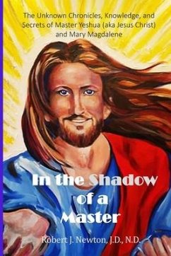 In the Shadow of a Master: The Unknown Chronicles, Knowledge, and Secrets of Master Yeshua (aka Jesus Christ) and Mary Magdalene - Newton, Robert J.