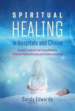 Spiritual Healing in Hospitals and Clinics: Scientific Evidence That Energy Medicine Promotes Speedy Recovery and Positive Outcomes - Edwards, Sandy