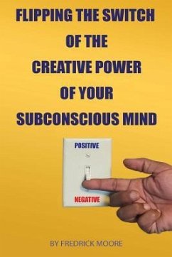 Flipping the Switch of the Creative Power of Your Subconscious Mind - Moore, Fredrick