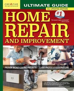 Ultimate Guide to Home Repair and Improvement, 3rd Updated Edition - Editors Of Creative Homeowner