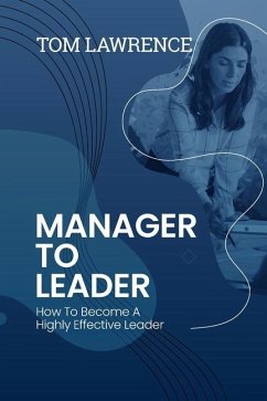 Manager To Leader: How To Become A Highly Effective Leader - Lawrence, Tom