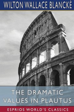 The Dramatic Values in Plautus (Esprios Classics) - Blancké, Wilton Wallace