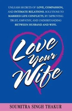 Love Your Wife: Unleash Secrets of Love, Compassion, and Intimate Relations.: Solutions to married life conflicts by improving trust, - Thakur, Soumitra Singh