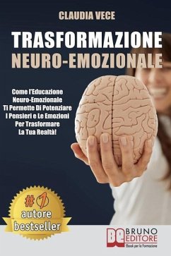 Trasformazione Neuro-Emozionale: Come l'Educazione Neuro-Emozionale Ti Permette Di Potenziare I Pensieri e Le Emozioni Per Trasformare La Tua Realtà! - Vece, Claudia