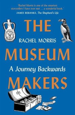 The Museum Makers: A Journey Backwards - From Old Boxes of Dark Family Secrets to a Golden Era of Museums - Morris, Rachel