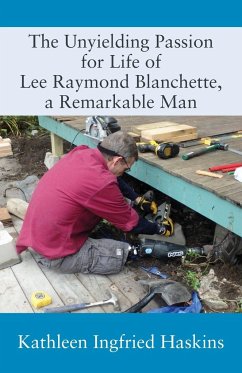 The Unyielding Passion for Life of Lee Raymond Blanchette, a Remarkable Man - Haskins, Kathleen Ingfried