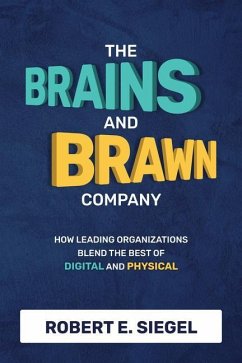 The Brains and Brawn Company: How Leading Organizations Blend the Best of Digital and Physical - Siegel, Robert