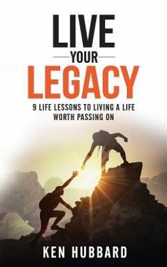 Live Your Legacy: 9 Life Lessons To Living A Life Worth Passing On - Hubbard, Ken