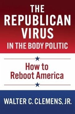 The Republican Virus in the Body Politic: How to Reboot America - Clemens, Walter C.