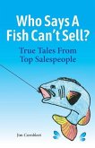 Who Says A Fish Can't Sell?: True Tales From Top Salespeople