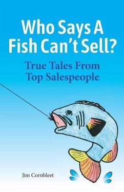 Who Says A Fish Can't Sell?: True Tales From Top Salespeople - Cornbleet, Jim
