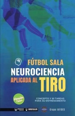 Fútbol sala. Neurociencia aplicada al tiro: Concepto y 50 tareas para su entrenamiento (Versión Edición Color) - Iafides, Grupo