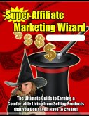 Super Affiliate Marketing Wizard: The Ultimate Guide to Earning a Comfortable Living from Selling Products That You Don't Even Have to Create! (eBook, ePUB)
