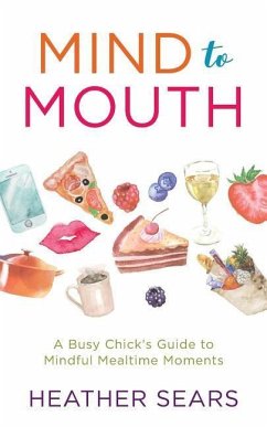 Mind to Mouth: A Busy Chick's Guide to Mindful Mealtime Moments - Sears, Heather