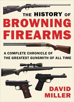 The History of Browning Firearms: A Complete Chronicle of the Greatest Gunsmith of All Time - Miller, David