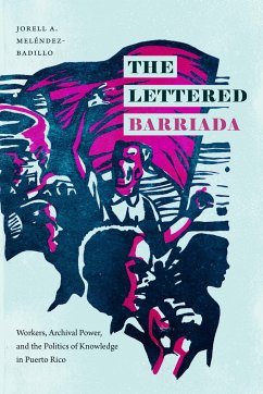 The Lettered Barriada: Workers, Archival Power, and the Politics of Knowledge in Puerto Rico - Meléndez-Badillo, Jorell A.