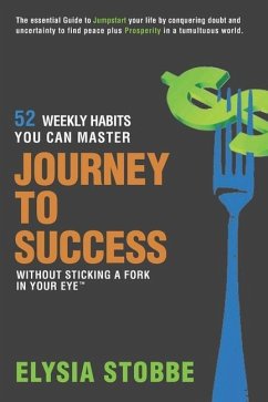 Journey to Success - 52 Weekly Habits You Can Master Without Sticking a Fork in Your Eye: The Essential Guide to Jumpstarting Your Life by Conquering - Stobbe, Elysia
