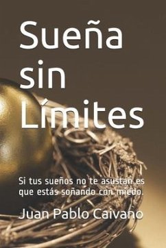 Sueña sin Limites: Si tus sueños no te asustan es que estas soñando con miedo. - Caivano, Juan Pablo