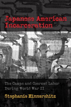 Japanese American Incarceration: The Camps and Coerced Labor During World War II - Hinnershitz, Stephanie D.