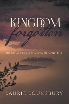 Kingdom Forgotten: The rise and demise of a Mormon island king - Lounsbury, Laurie