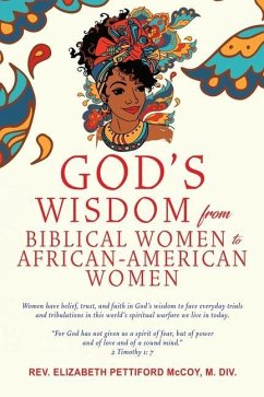God's Wisdom from Biblical Women to African-American Women: Women have belief, trust, and faith in God's wisdom to face everyday trials and tribulatio - Div, Elizabeth Pettiford McCoy M.