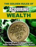 The Golden Rules of Acquiring Wealth: Discover Why and How You Can Make the Money, Make the Rules. (eBook, ePUB)