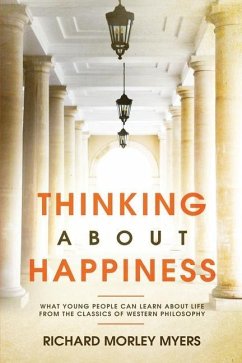 Thinking About Happiness: What Young People Can Learn About Life From the Classics of Western Philosophy - Myers, Richard